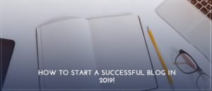 How To Start A Successful Blog In 2019
