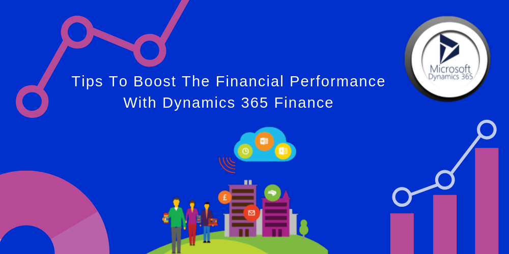 Tips To Boost The Financial Performance With Dynamics 365 Finance