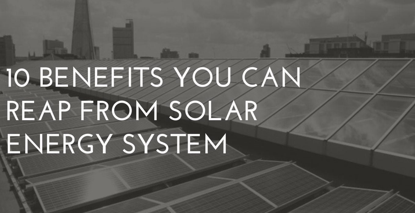 10 Benefits You Can Reap From Solar Energy System