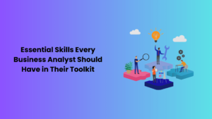Essential Skills Every Business Analyst Should Have in Their Toolkit