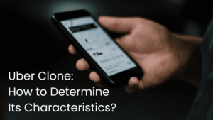Uber Clone: How to Determine Its Characteristics?