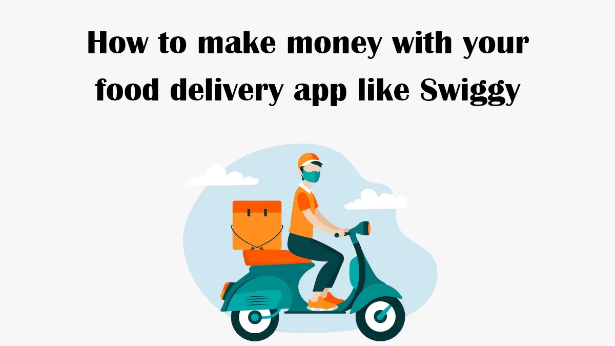 How to make money with your food delivery app like Swiggy