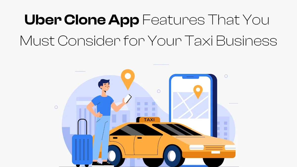 Uber Clone App Features That You Must Consider for Your Taxi Business