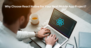 Why Choose React Native for Your Next Mobile App Project?