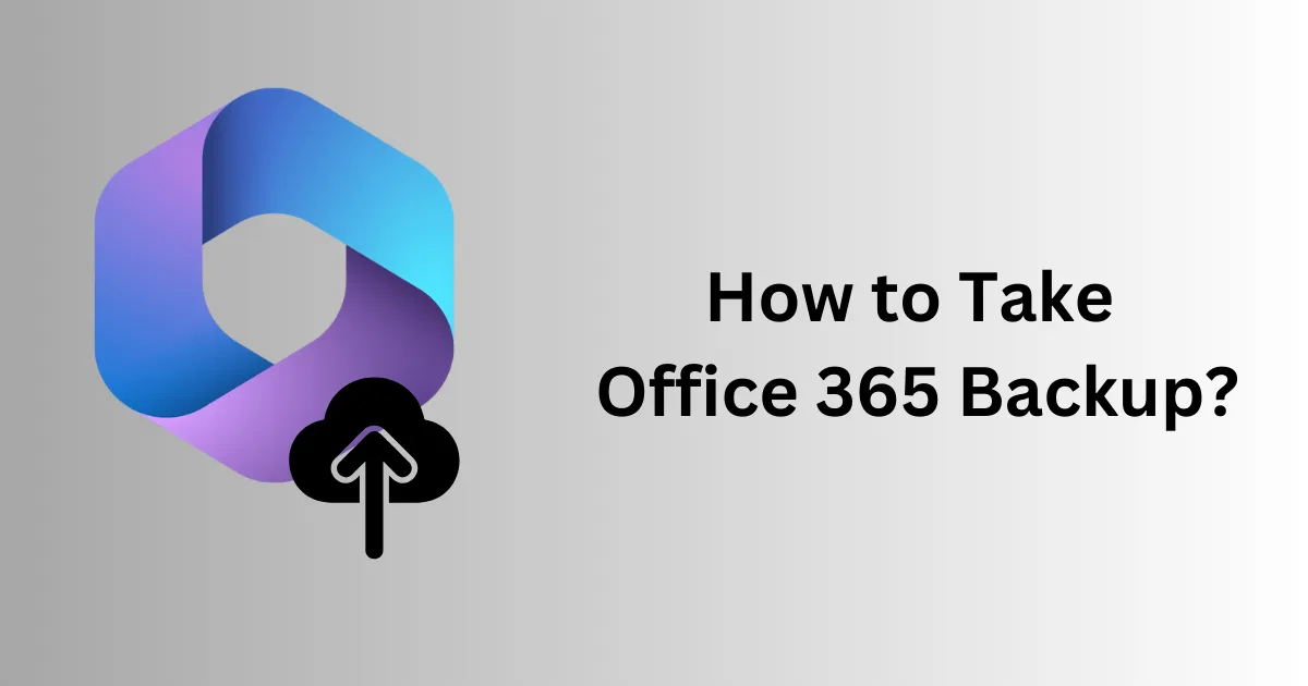 How to Take Office 365 Backup? The Complete Guide