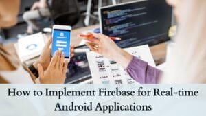 How to Implement Firebase for Real-time Android Applications