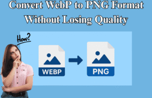 How to Convert WebP to PNG Format without Losing Quality?