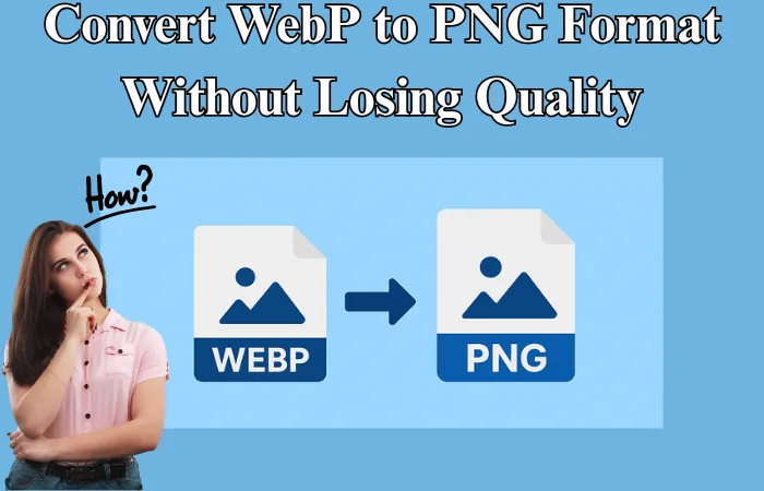 How to Convert WebP to PNG Format without Losing Quality?