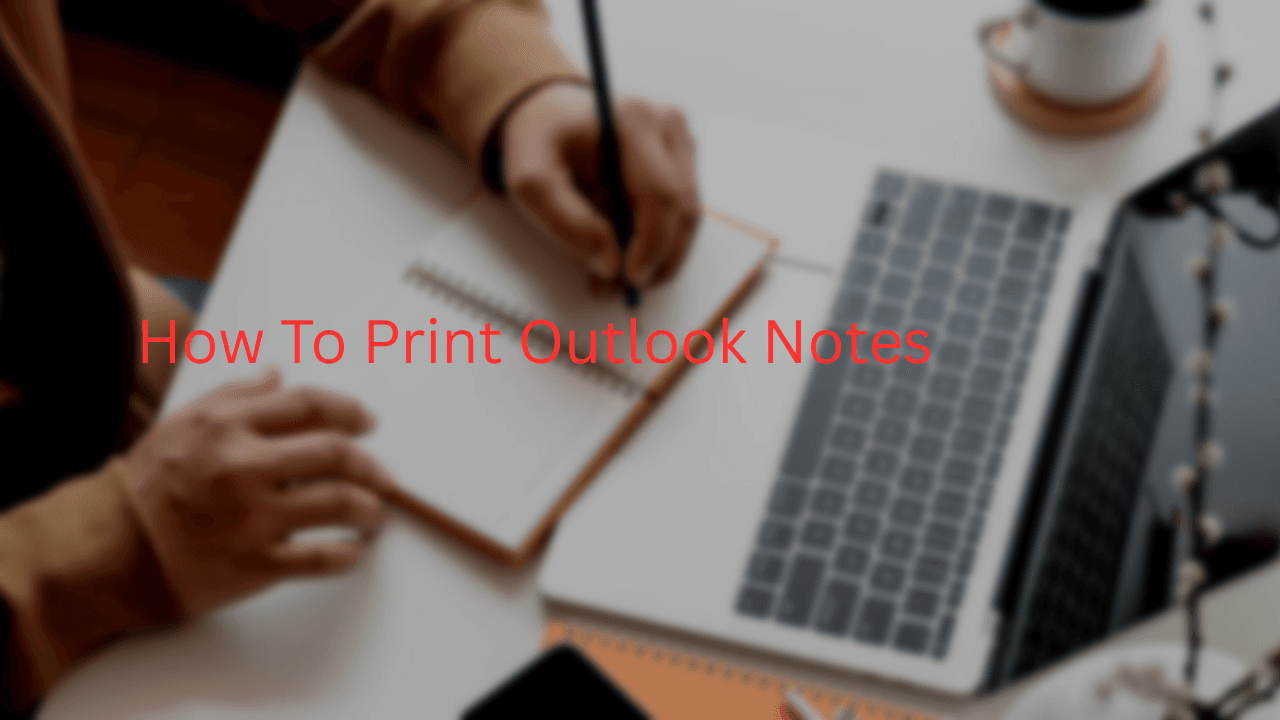 How to Print Outlook Notes? A Quick and Complete Guide