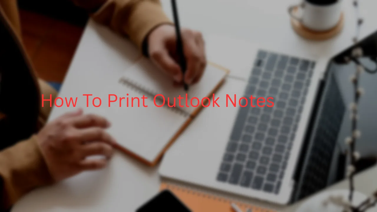 How to Print Outlook Notes? A Quick and Complete Guide