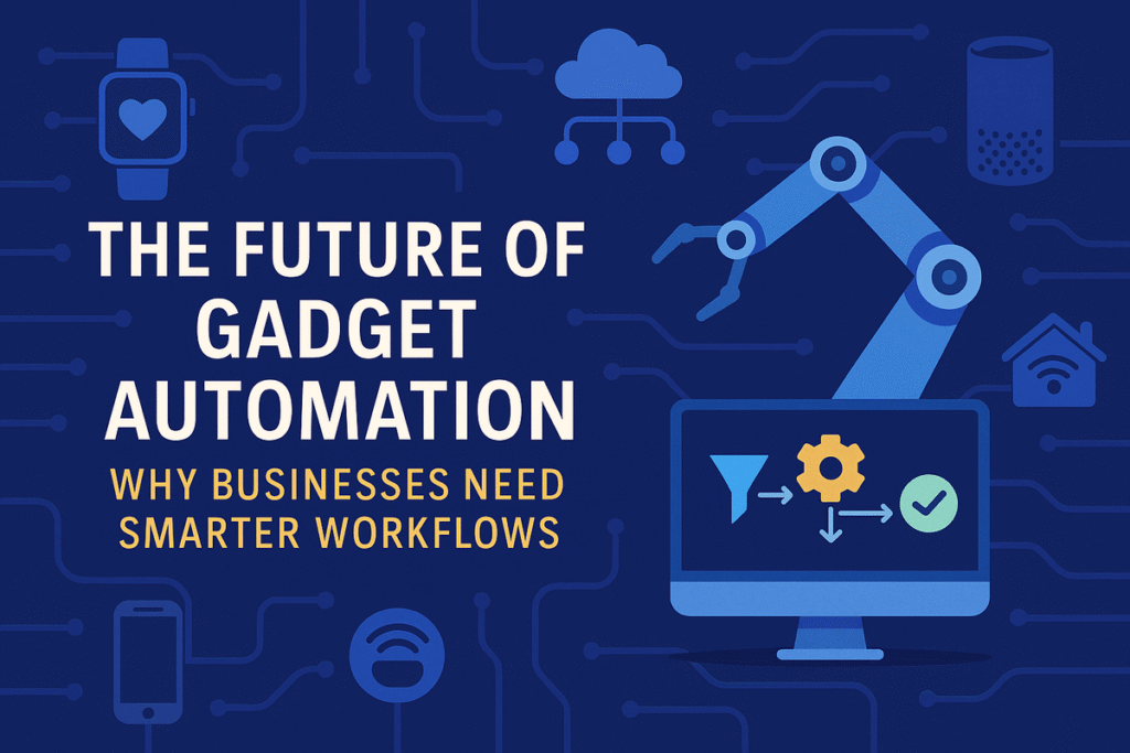 The Future of Gadget Automation Why Businesses Need Smarter Workflows